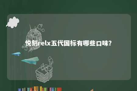 悦刻relx五代国标有哪些口味
？ 